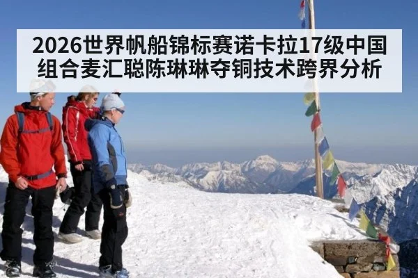 2026世界帆船锦标赛诺卡拉17级中国组合麦汇聪陈琳琳夺铜技术跨界分析
