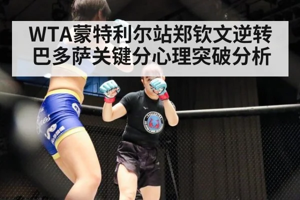 WTA蒙特利尔站郑钦文逆转巴多萨关键分心理突破分析