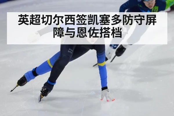 英超切尔西签凯塞多防守屏障与恩佐搭档