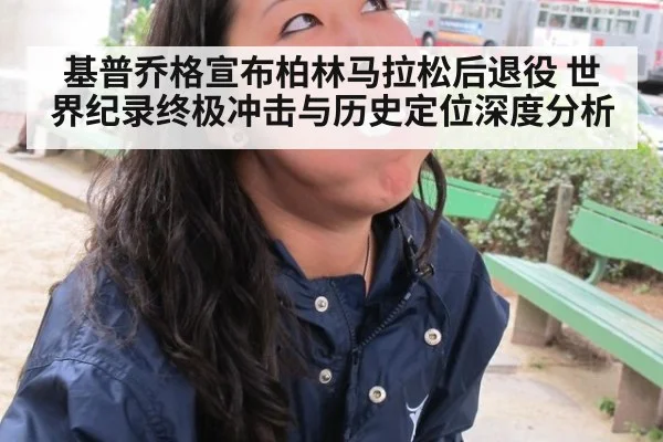 基普乔格宣布柏林马拉松后退役 世界纪录终极冲击与历史定位深度分析